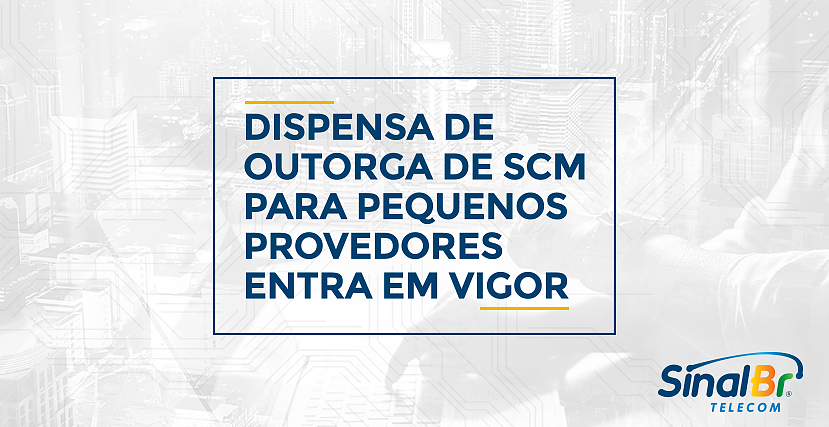 Saiba mais sobre a dispensa de outorga de SCM para pequenos provedores